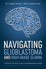 Title: Navigating Glioblastoma and High-Grade Glioma: A Patient and Family Guide to Primary Brain Tumors, Author: Thomas Gruber
