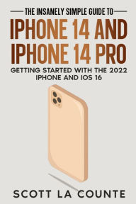 Title: The Insanely Easy Guide to iPhone 14 and iPhone 14 Pro: Getting Started with the 2022 iPhone and iOS 16, Author: Scott La Counte
