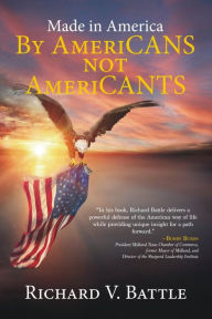 Title: Made In America By AmeriCANS Not AmeriCANTS, Author: Richard V. Battle