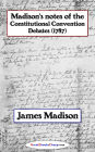 Madison's Notes of the Constitutional Convention Debates (1787)
