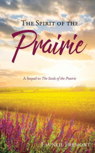 Title: The Spirit of the Prairie: A Sequel to The Seeds of the Prairie, Author: Fauneil Fremont