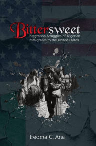 Title: Bittersweet: Integration Struggles of Nigerian Immigrants to the United States., Author: Ifeoma Ana