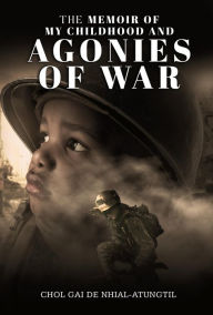 Title: The Memoir of My Childhood and Agonies of War, Author: Chol Gai De Nhial-Atungtil