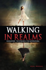 Title: WALKING IN REALMS: Encounters - The Strange & The Supernatural, Author: April Rowden