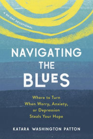 Title: Navigating the Blues: Where to Turn When Worry, Anxiety, or Depression Steals Your Hope, Author: Katara Washington Patton