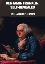 Title: Benjamin Franklin, Self-Revealed, Author: Wiliam Cabell Bruce