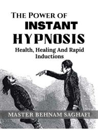 Title: The Power of Instant Hypnosis, Health, Healing and Rapid Inductions, Author: Master Saghafi