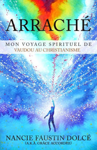 Title: ARRACHï¿½: Mon Voyage Spirituel De Vaudou Au Christianisme, Author: Nancie Faustin Dolce