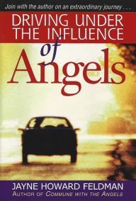 Title: DRIVING UNDER THE INFLUENCE OF ANGELS, Author: Jayne Howard Feldman