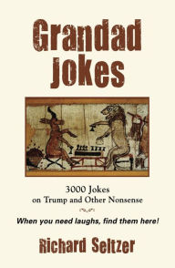 Title: Grandad Jokes: 3000 Jokes on Trump and Other Nonsense, Author: Richard Seltzer