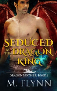 Title: Seduced By the Dragon King: A Dragon Shifter Romance (Dragon Mother Book 2), Author: Mac Flynn