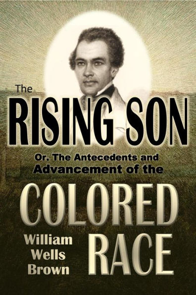 The Rising Son, Or, The Antecedents and Advancement of the Colored Race