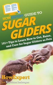 Title: HowExpert Guide to Sugar Gliders: 101+ Tips to Learn How to Get, Raise, and Care for Sugar Gliders as Pets, Author: Krystiana Imbrogno