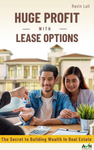 Title: Huge Profit with Lease Options: The Secret To Building Wealth In Real Estate, Author: Ravin Lall