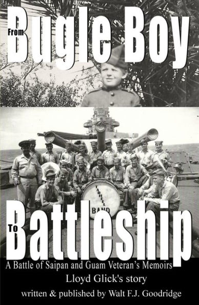 From Bugle Boy to Battleship: A Battle of Saipan and Guam Veteran's Memoirs