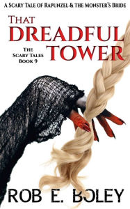Title: That Dreadful Tower: A Scary Tale of Rapunzel & The Monster's Bride, Author: Rob E. Boley