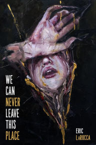 Title: We Can Never Leave This Place, Author: Eric LaRocca