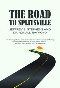 Title: The Road to Splitsville: How to Navigate the Road to Divorce without Making Yourself Crazy, Your Children Miserable, or Your Lawyer Wealthy..., Author: Jeffrey S. Stephens