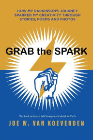 Title: Grab the Spark: How My Parkinson's Journey Sparked My Creativity Through Stories, Poems and Photos, Author: Joe W. van Koeverden