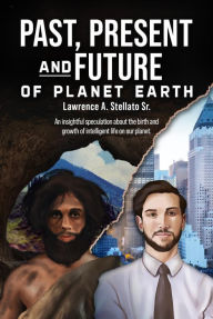 Title: Past Present and Future of Planet Earth, Author: Lawrence A. Stellato Sr.