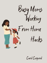 Title: Busy Moms Working From Home Hacks, Author: Carol Corporal