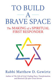 Title: To Build a Brave Space: The Making of a Spiritual First Responder, Author: Matthew D. Gewirtz