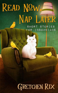 Title: Read Now, Nap Later: Short stories for insomniacs, Author: Gretchen Rix