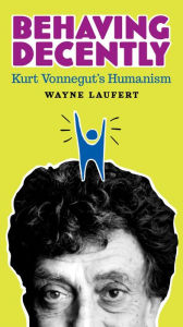 Title: Behaving Decently: Kurt Vonnegut's Humanism, Author: Wayne Laufert
