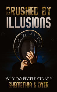 Title: Crushed By Illusions: Why do people Stray?, Author: Shemethia Dyer