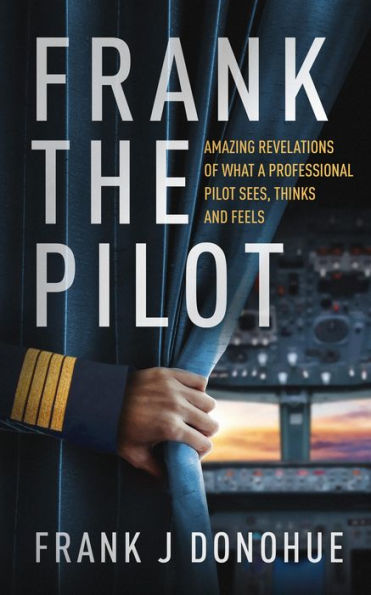 Frank the Pilot: Amazing Revelations of What a Professional Pilot Sees, Thinks and Feels.