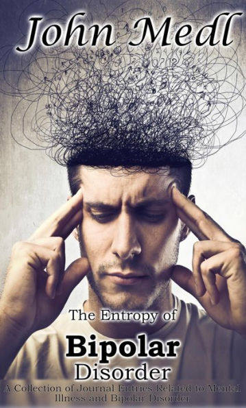 The Entropy of Bipolar Disorder: A Collection of Journal Entries Related to Mental Illness and Bipolar Disorder