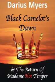 Title: Black Camelot's Dawn: & The Return of Madame Hot Temper, Author: Darius Myers