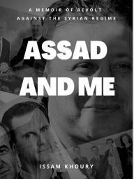Title: Assad and Me: A Memoir of Revolt Against the Syrian Regime, Author: Issam Khoury