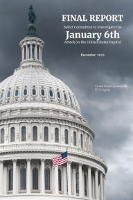 Title: Final Report of the Select Committee to Investigate the January 6th Attack on the United States Capitol, Author: United States Government Us Congress