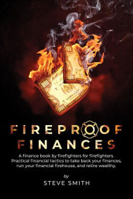 Title: Fireproof Finances: A finance book by firefighters for firefighters, Author: Steve Smith