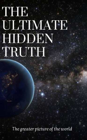 The ultimate hidden Truth: The greater picture of the world