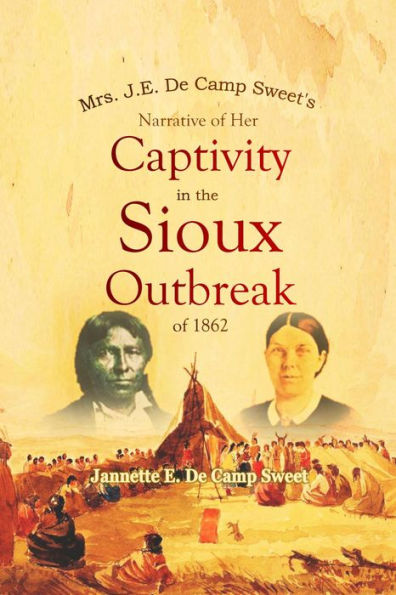 Mrs. J.E. De Camp Sweet's Narrative of Her Captivity in the Sioux Outbreak of 1862