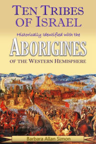 Title: The Ten Tribes of Israel Historically Identified with the Aborigines of the Western Hemisphere, Author: Barbara Allan Simon