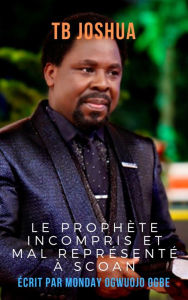 Title: TB Joshua  Le prophète incompris et mal représenté à SCOAN, Author: Ambassador Monday Ogwuojo Ogbe
