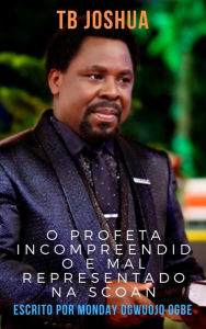 Title: TB Joshua  O profeta incompreendido e mal representado na SCOAN, Author: Ambassador Monday Ogwuojo Ogbe