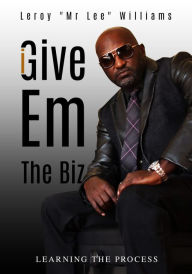Title: Give 'Em The Biz: Learning The Process, Author: Leroy Williams