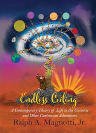 Title: Endless Ceiling: A Contemporary Theory of Life in the Universe and Other Contrarian Adventures, Author: Ralph Magnotti
