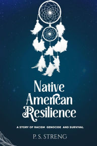 Title: Native American Resilience: A Story of Racism, Genocide and Survival, Author: P. S. Streng