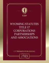Title: Wyoming Statutes Title 17 Corporations Partnerships and Associations 2023 Edition: Wyoming Codes, Author: Wyoming Legislature