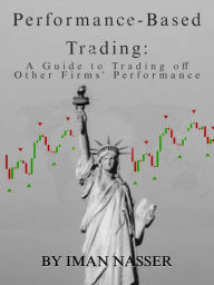 Title: Performance-Based Trading: A Guide to Trading Off Other Firms Preformance, Author: Iman Nasser