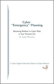 Title: Cyber Emergency Planning: Becoming Resilient to Cyber Risks in Your Personal Life, Author: Angela Horneman