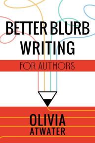 Title: Better Blurb Writing for Authors, Author: Olivia Atwater