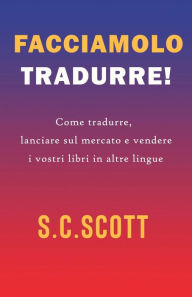 Title: Facciamolo tradurre! : Come tradurre, lanciare sul mercato e vendere i vostri libri in altre lingue, Author: S. C. Scott