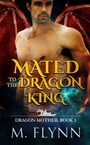 Title: Mated to the Dragon King: A Dragon Shifter Romance (Dragon Mother Book 3), Author: Mac Flynn