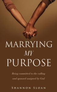 Title: MARRYING MY PURPOSE: Being committed to the calling and spoused assigned by God, Author: Shannon Sloan